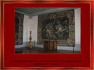Les meubles dans beaucoup de chambres sont de la collection du 15 ème  siècles au 19 ème  siècles. 