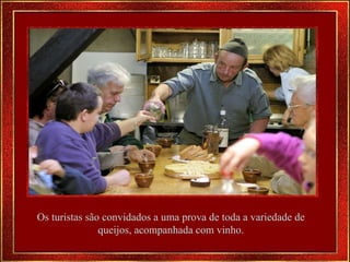 Os turistas são convidados a uma prova de toda a variedade de queijos, acompanhada com vinho . 