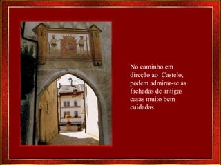 No caminho em direção ao  Castelo, podem admirar-se as fachadas de antigas casas muito bem cuidadas. 