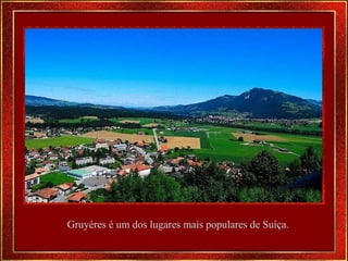 Gruyéres é um dos lugares mais populares de Suíça.  