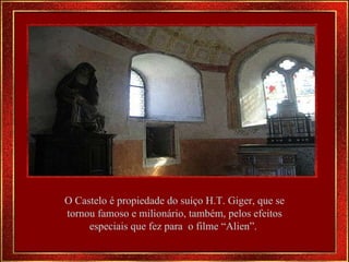 O Castelo é propiedade do suíço H.T. Giger, que se tornou famoso e milionário, também, pelos efeitos especiais que fez para  o filme “Alien”.  