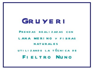 Gruyeri Prendas realizadas con lana merino y fibras naturales utilizando la técnica de Fieltro Nuno