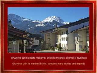 Gruyéres con su estilo medieval, encierra muchos  cuentos y leyendas Gruyères with its medieval style, contains many stori...