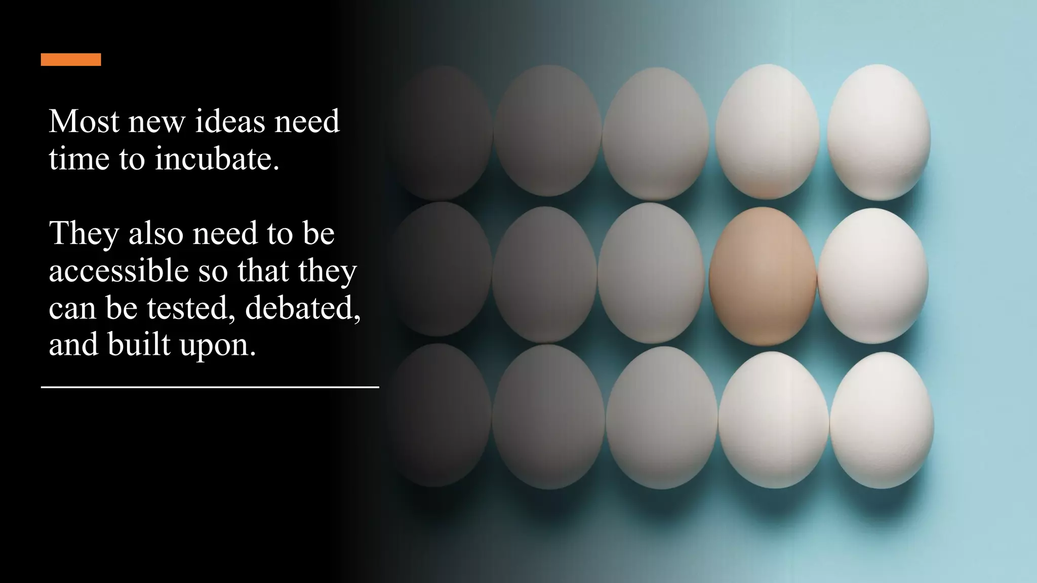 Most new ideas need
time to incubate.
They also need to be
accessible so that they
can be tested, debated,
and built upon.
 
