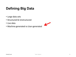 Defining Big Data
• Large data sets
• Structured & Unstructured
• Live data
• Machine-generated vs User-generated
Anatoliy Gruzd 3Twitter: @gruzd
 