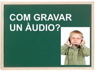 COM GRAVAR
UN ÀUDIO?

 