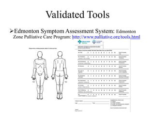 Validated Tools 
Edmonton Symptom Assessment System: Edmonton 
Zone Palliative Care Program: http://www.palliative.org/tools.html 
 
