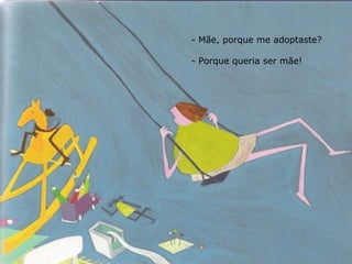 Mãe, porque me adoptaste? Porque queria ser mãe! 