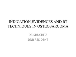 INDICATION,EVIDENCES AND RT
TECHNIQUES IN OSTEOSARCOMA
DR.SHUCHITA
DNB RESIDENT
 