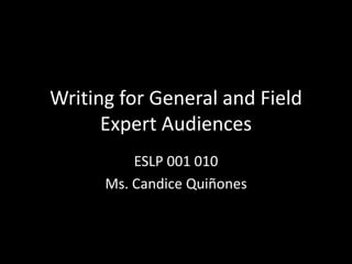 Writing for General and Field Expert Audiences ESLP 001 010 Ms. Candice Quiñones 