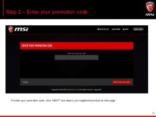 17
Step 2 – Enter your promotion code
Provide your promotion code, click “NEXT” and select your registered product at next page.
 