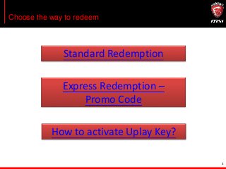 Choose the way to redeem
3
Standard Redemption
Express Redemption –
Promo Code
How to activate Uplay Key?
 
