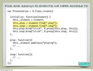 FIND AND ASSIGN ELEMENTS WE NEED ACCESS TO
            var Presentation = $.Class.create({

                 initialize: f...