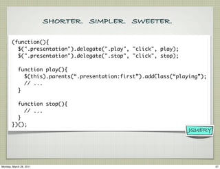 SHORTER. SIMPLER. SWEETER.

       (function(){
         $(".presentation").delegate(".play", "click", play);
         $("...