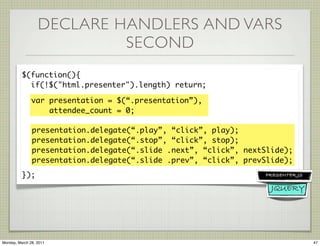 DECLARE HANDLERS AND VARS
                           SECOND
          $(function(){
            if(!$("html.presenter").le...