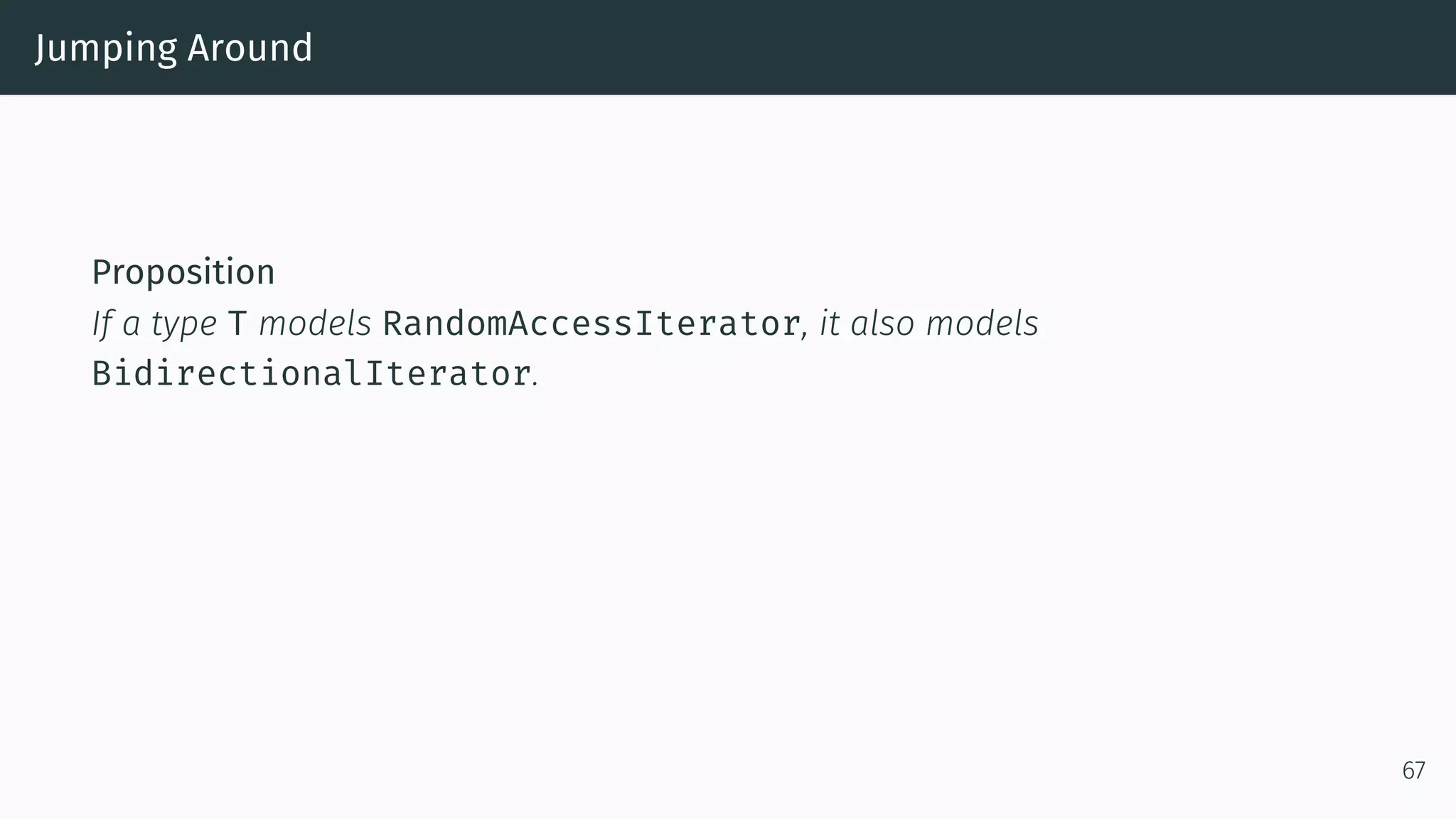 Jumping Around Proposition If a type T models RandomAccessIterator, it also models BidirectionalIterator. 67 