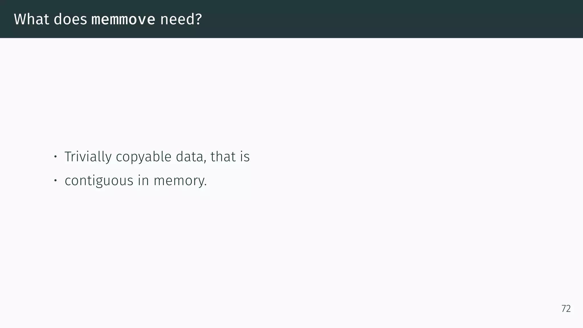 What does memmove need? • Trivially copyable data, that is • contiguous in memory. 72 
