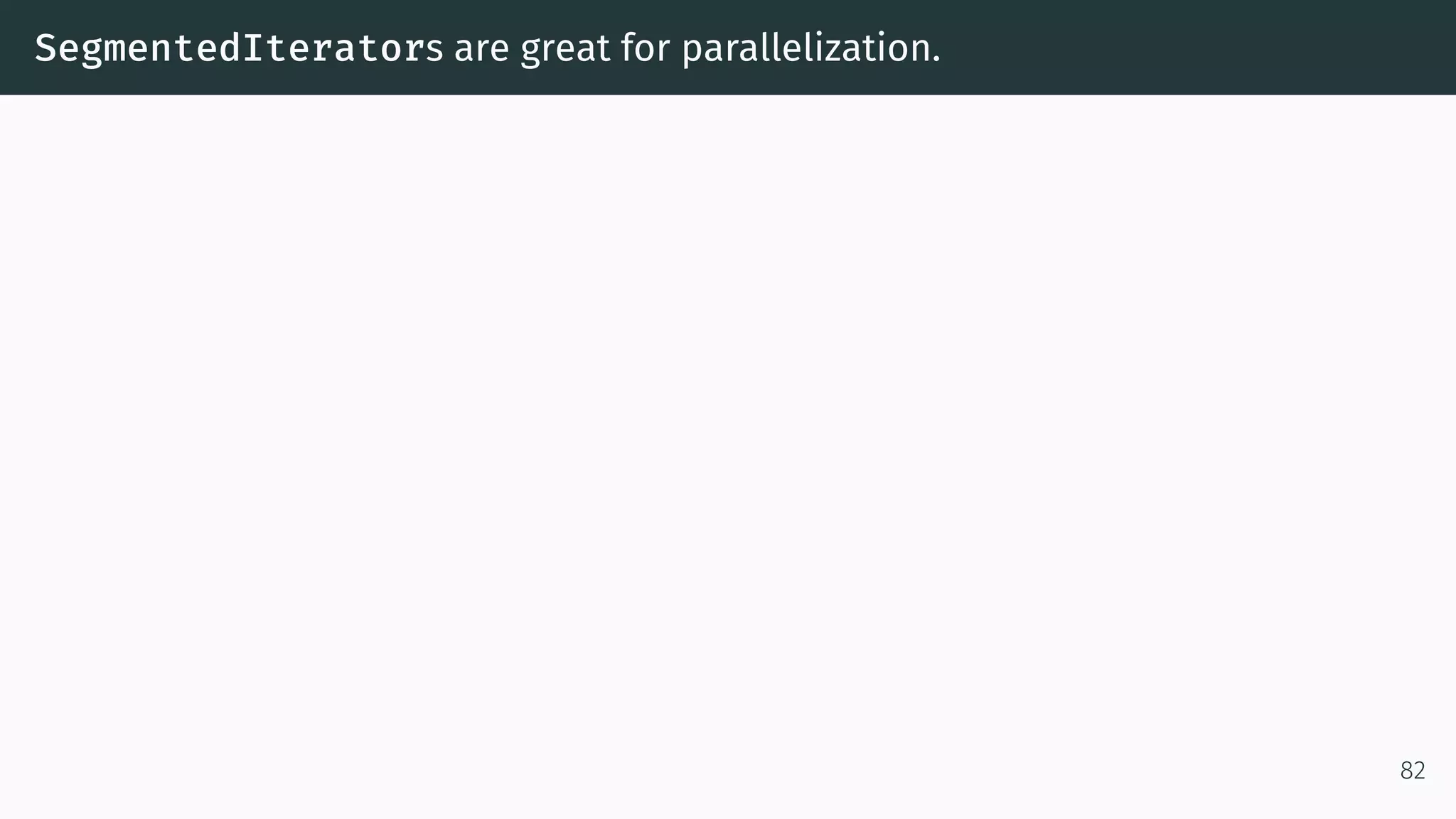 SegmentedIterators are great for parallelization. 82 