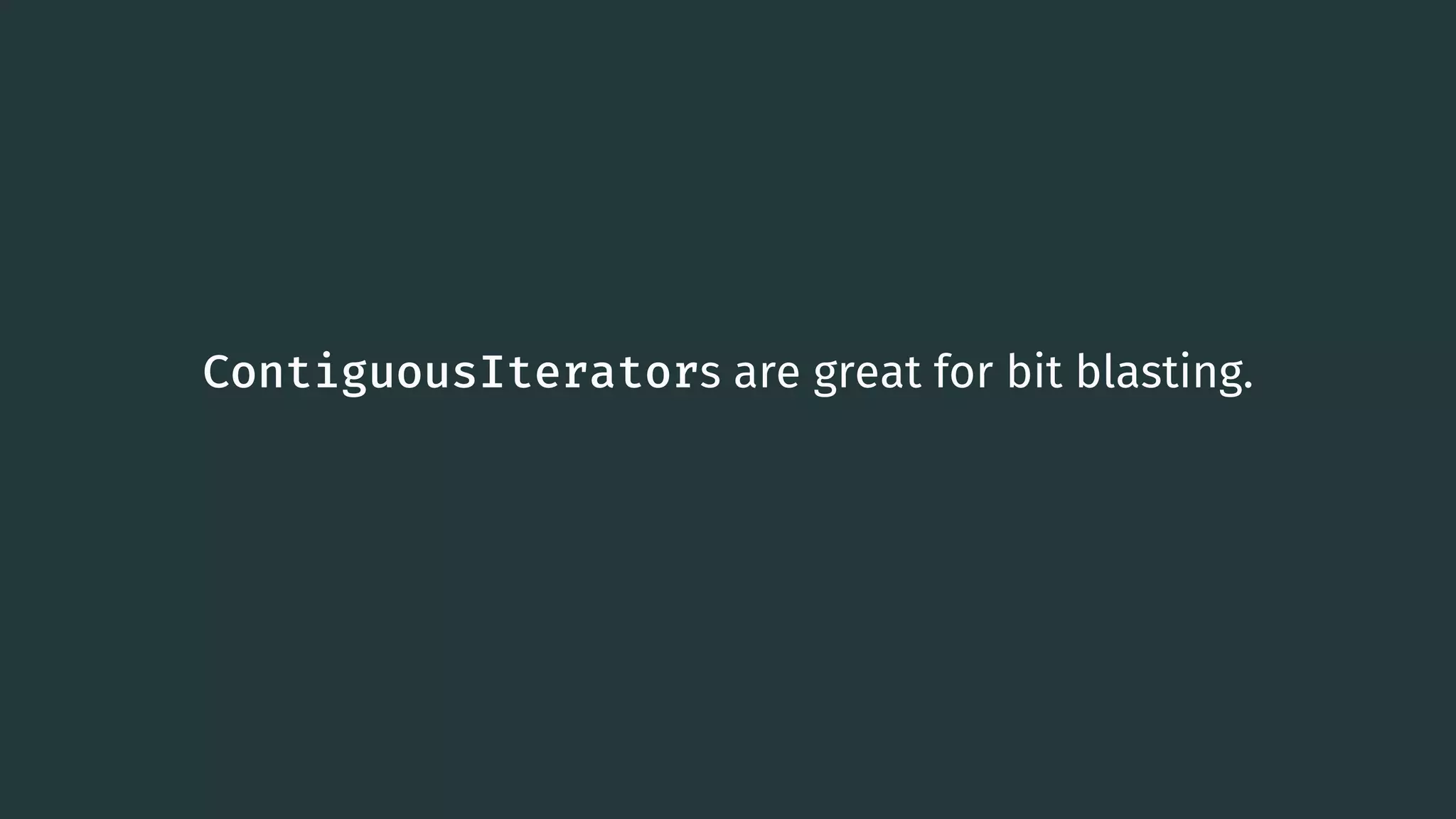 ContiguousIterators are great for bit blasting. 84 