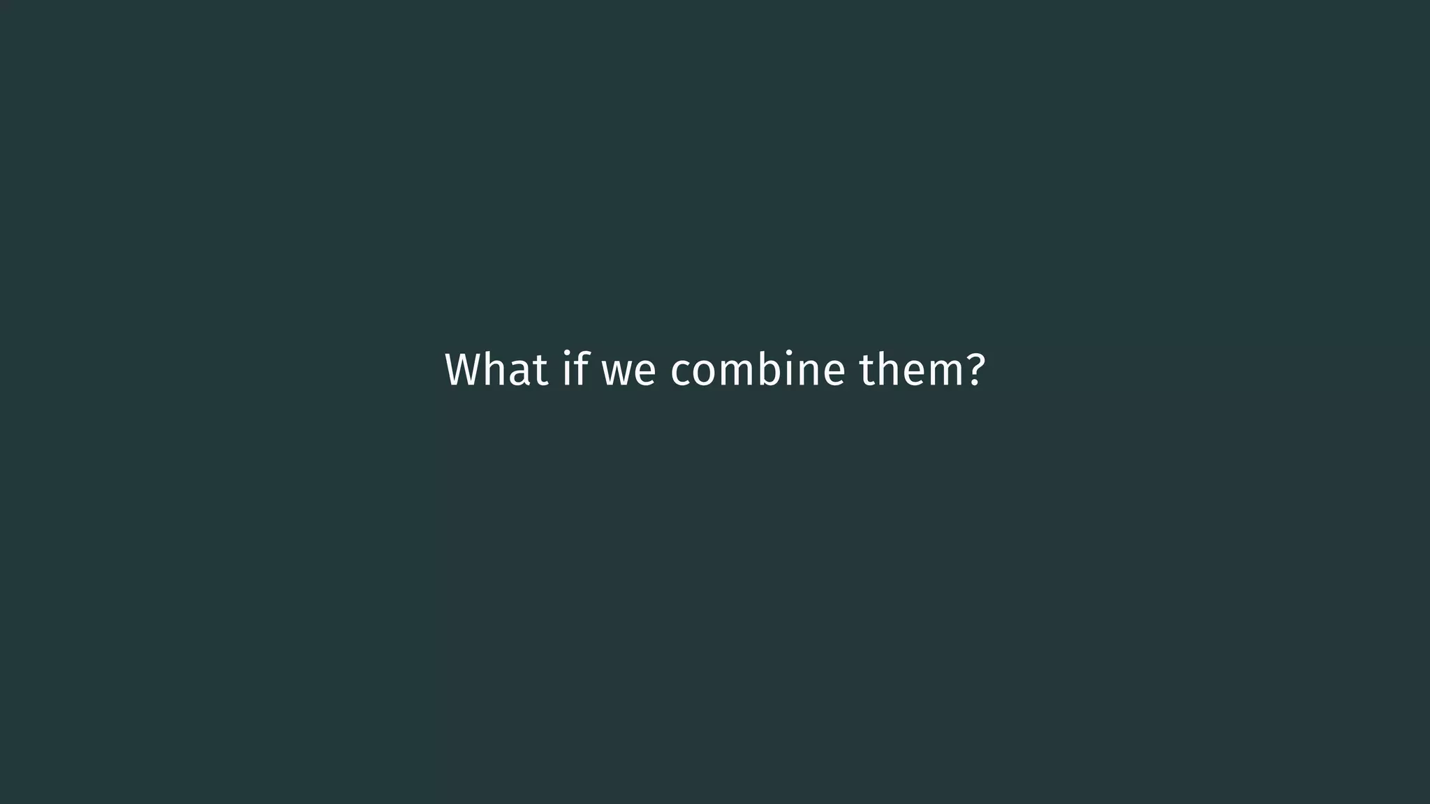 What if we combine them? 84 