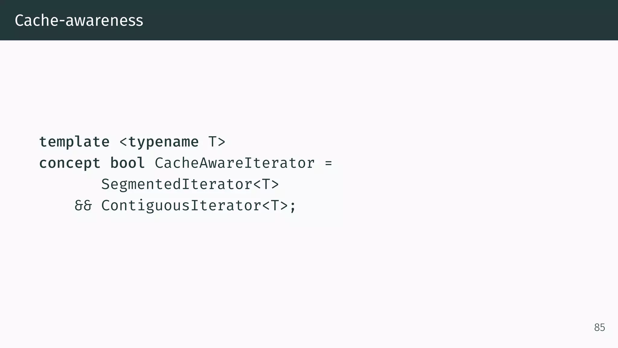 Cache-awareness template <typename T> concept bool CacheAwareIterator = SegmentedIterator<T> && ContiguousIterator<T>; 85 
