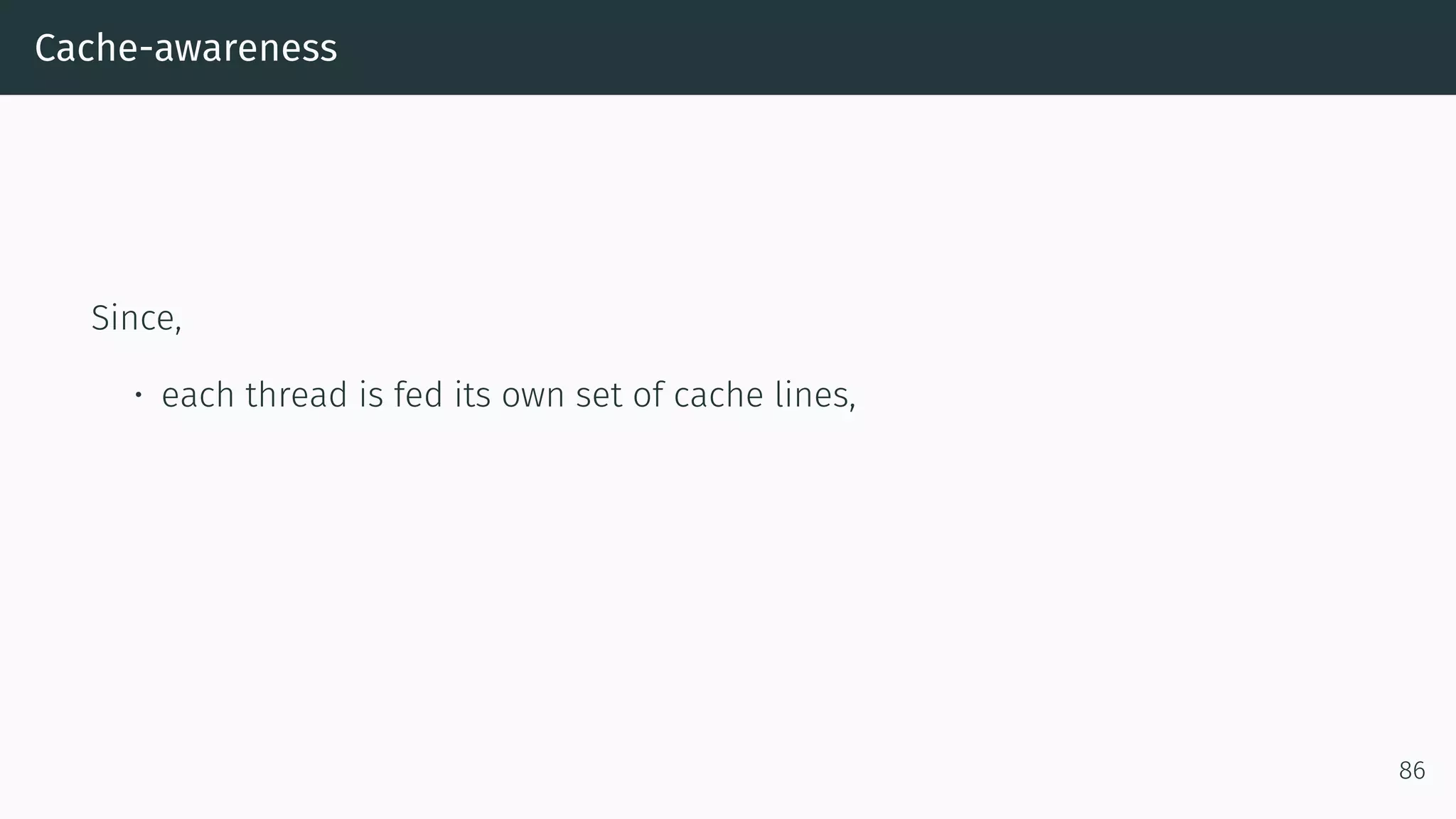 Cache-awareness Since, • each thread is fed its own set of cache lines, 86 