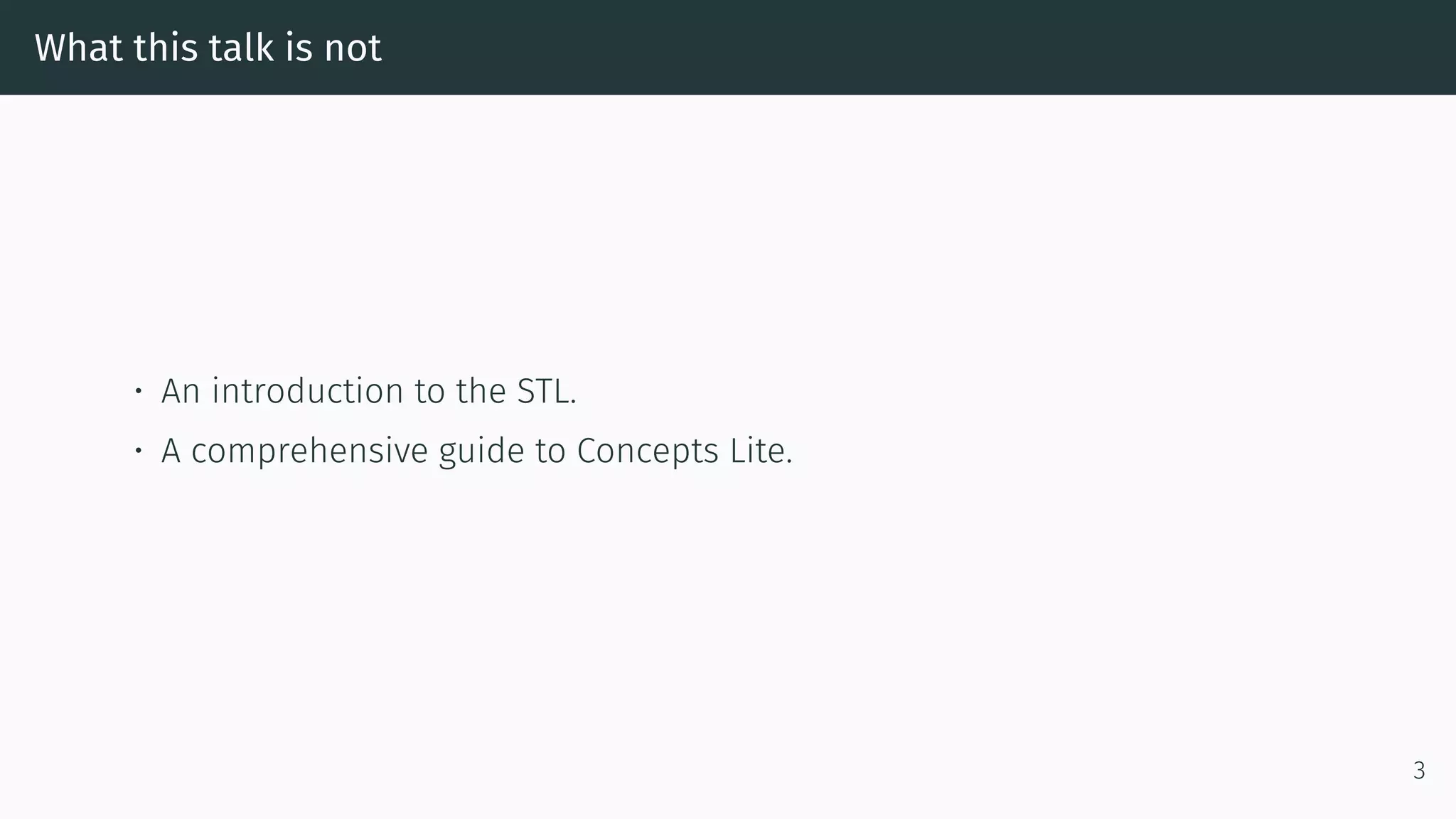 What this talk is not • An introduction to the STL. • A comprehensive guide to Concepts Lite. 3 