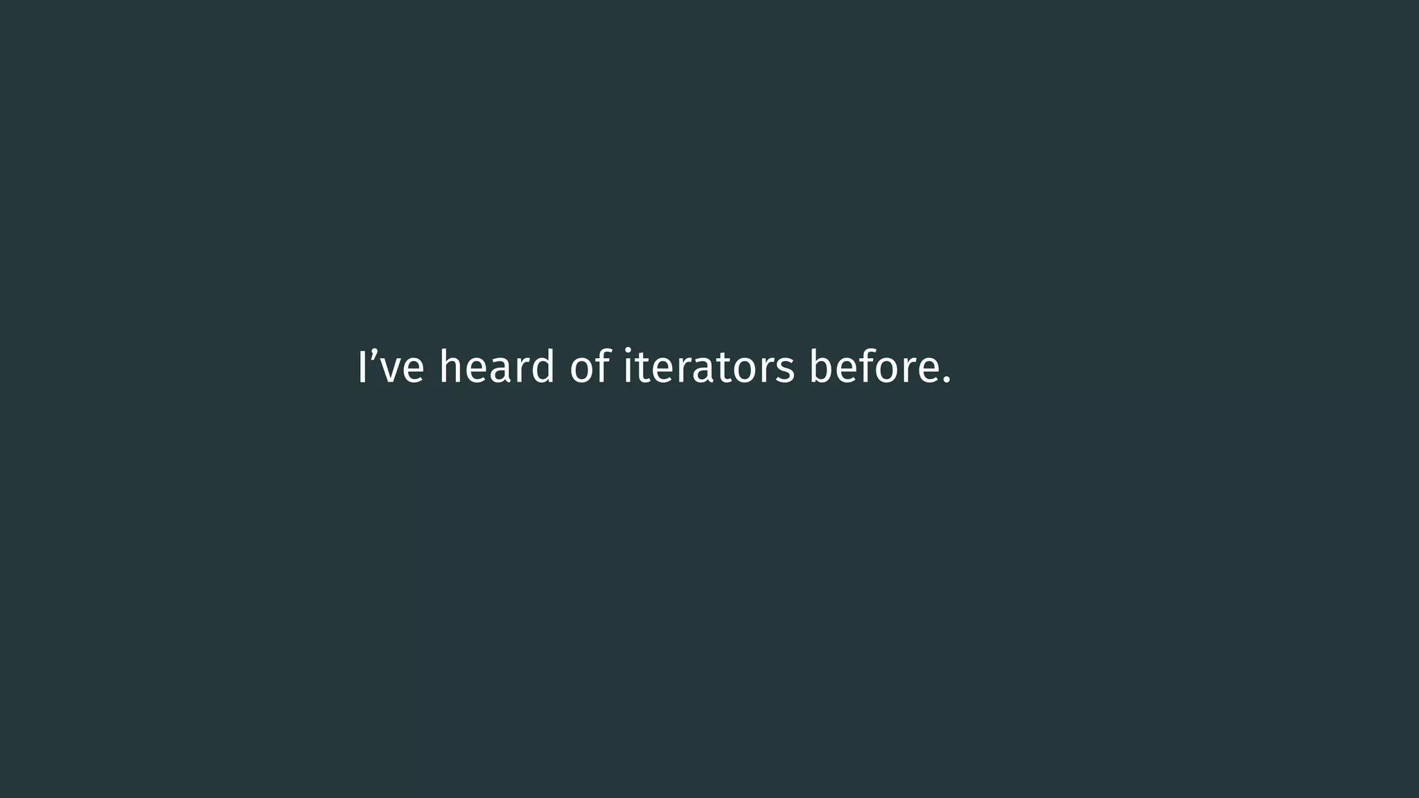 I’ve heard of iterators before. 0 