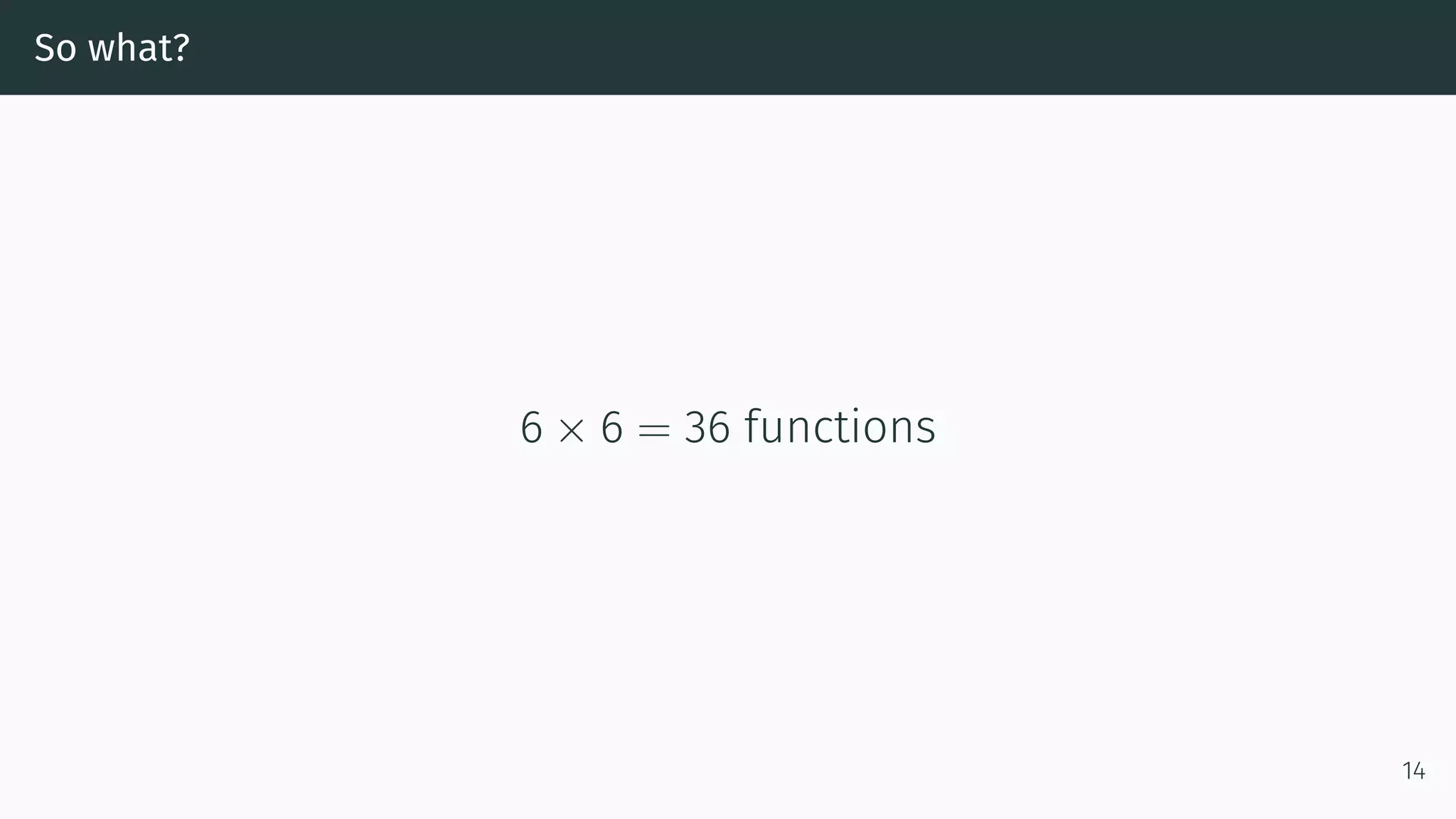 So what? 6 × 6 = 36 functions 14 
