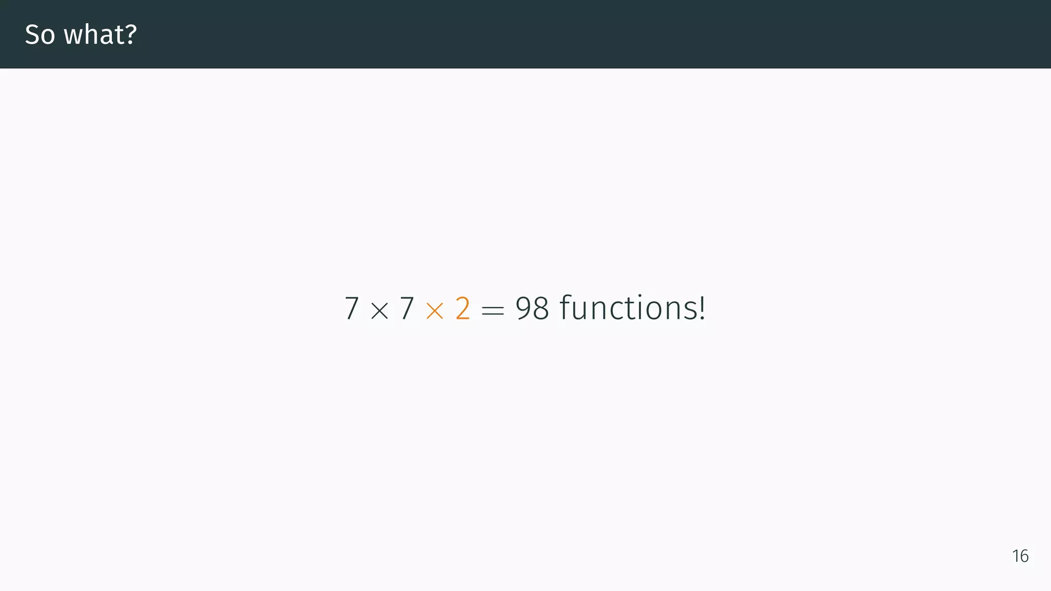So what? 7 × 7 × 2 = 98 functions! 16 