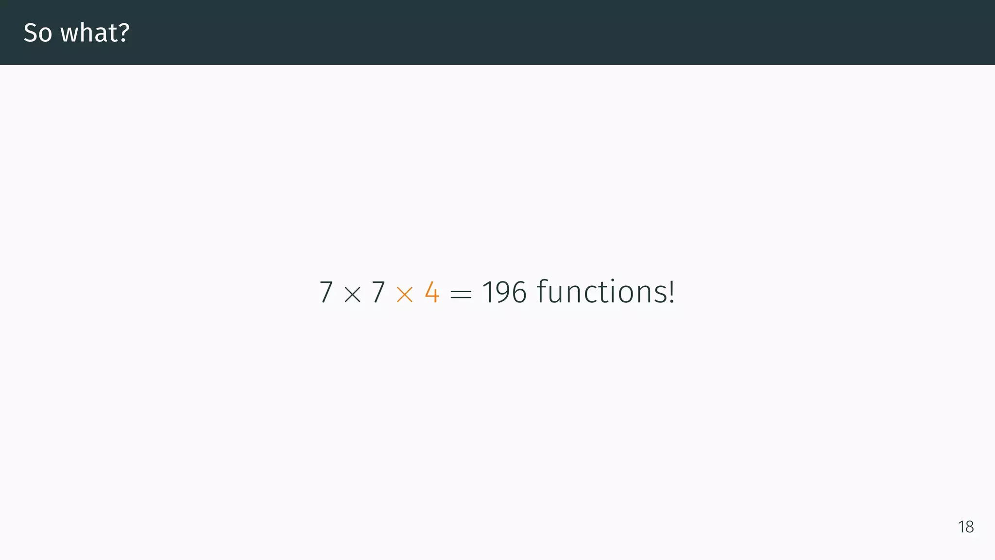 So what? 7 × 7 × 4 = 196 functions! 18 