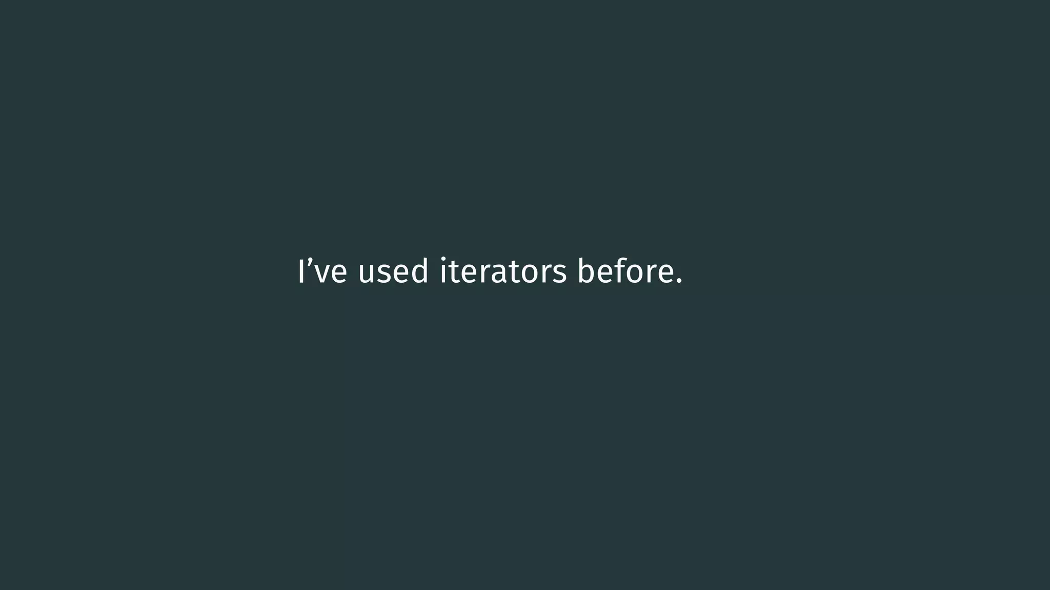 I’ve used iterators before. 0 