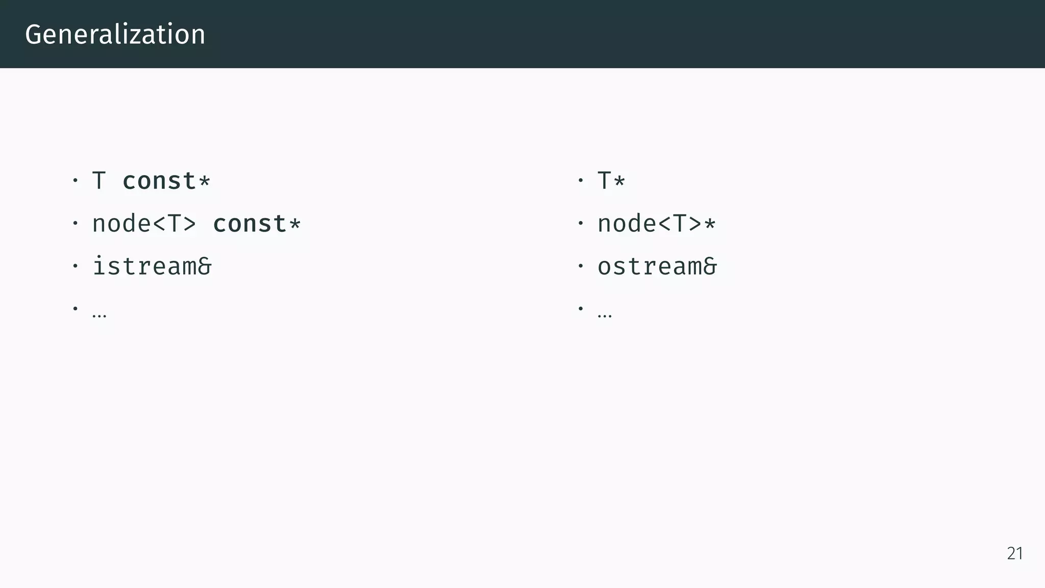 Generalization • T const* • node<T> const* • istream& • … • T* • node<T>* • ostream& • … 21 