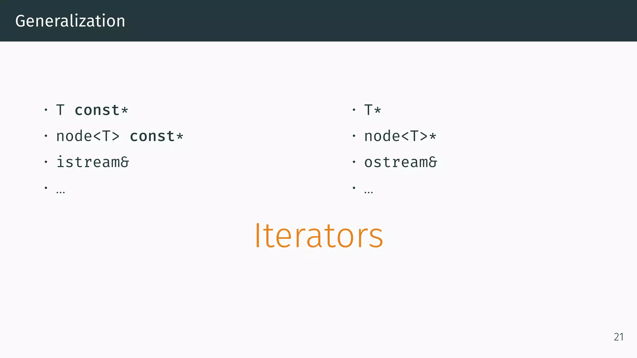 Generalization • T const* • node<T> const* • istream& • … • T* • node<T>* • ostream& • … Iterators 21 