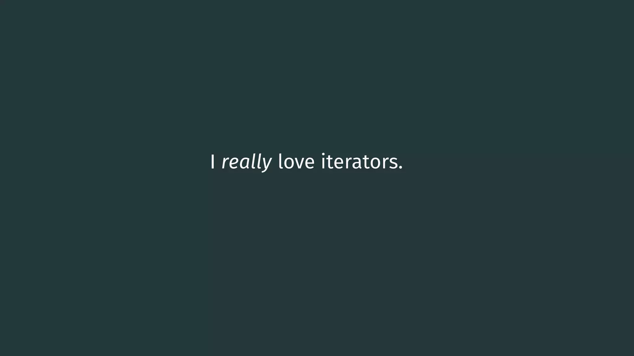 I really love iterators. 0 