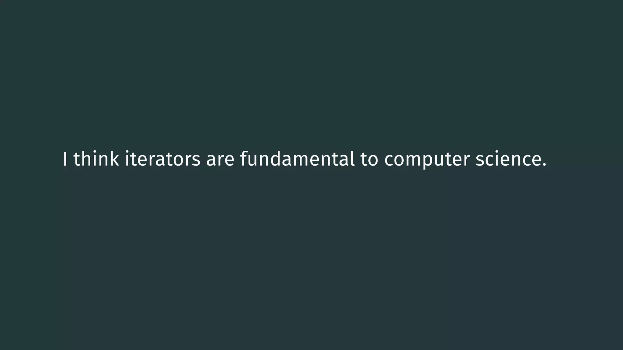 I think iterators are fundamental to computer science. 0 