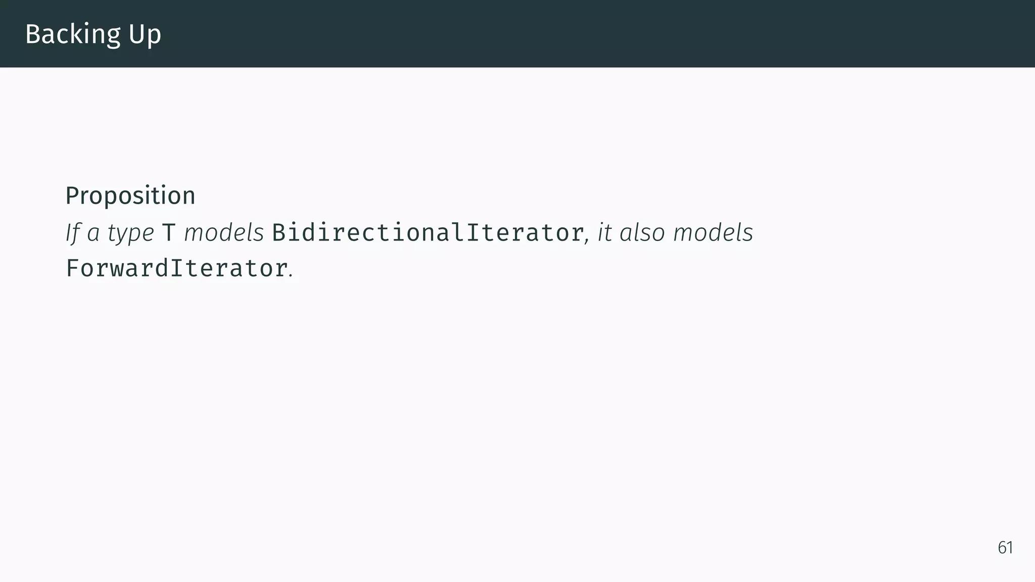 Backing Up Proposition If a type T models BidirectionalIterator, it also models ForwardIterator. 61 