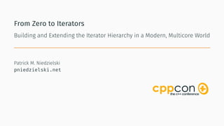 From Zero to Iterators
Building and Extending the Iterator Hierarchy in a Modern, Multicore World
Patrick M. Niedzielski
pniedzielski.net
 