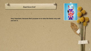 Importance level:
Very important, because their purpose is to raise the thesis very well
and win it.
3
 