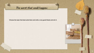 The worst that could happen:
Choose the topic that best suits them and write a very good thesis and win it.
6
 