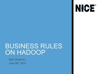 BUSINESS RULES
ON HADOOP
Egor Gryaznov
June 26th, 2013
 