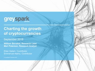 © GreySpark Partners 2018
Charting the growth
of cryptocurrencies
September 2018
William Benattar, Research Lead
Meri Paterson, Research Analyst
Eitan Galam, Contributor
Emmanuel Alamu, Contributor
 