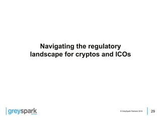 29© GreySpark Partners 2018
Navigating the regulatory
landscape for cryptos and ICOs
 