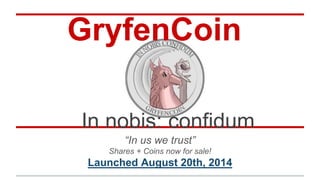 In nobis: confidum
“In us we trust”
Shares + Coins now for sale!
Launched August 20th, 2014
GryfenCoin
 
