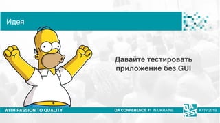 Тема доклада
Тема доклада
Тема доклада
WITH PASSION TO QUALITY
Идея
QA CONFERENCE #1 IN UKRAINE KYIV 2019
Давайте тестировать
приложение без GUI
 
