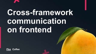 Cross-framework
communication
on frontend
 