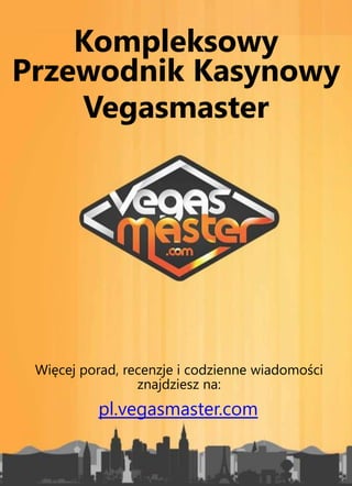 Kompleksowy
Przewodnik Kasynowy
Vegasmaster
Więcej porad, recenzje i codzienne wiadomości
znajdziesz na:
pl.vegasmaster.com
 