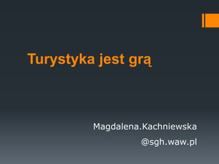 Turystyka jest grą

Magdalena.Kachniewska

@sgh.waw.pl

 