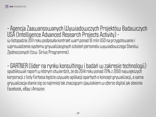 Grywalizacja stanowi element naszej psychiki.
         IDEA KREATYWNA
      Jesteśmy stworzeni żeby grać i robimy to na co dzień!


Stawiamy wyzwania
                         Weryﬁkujemy
   Rywalizujemy
                           Nagradzamy
 