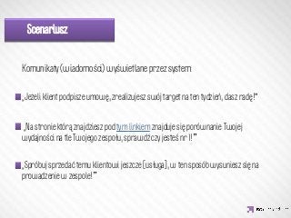 Scenariusz


Komunikaty (wiadomości) wyświetlane przez system:

„Jeżeli klient podpisze umowę, zrealizujesz swój target na ten tydzień, dasz radę!”

                 IDEA KREATYWNA
„Na stronie którą znajdziesz pod tym linkiem znajduje się porównanie Twojej
wydajności na tle Twojego zespołu, sprawdź czy jesteś nr 1!

„Spróbuj sprzedać temu klientowi jeszcze [usługa], w ten sposób wysuniesz się na
prowadzenie w zespole! 
 